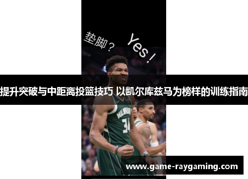 提升突破与中距离投篮技巧 以凯尔库兹马为榜样的训练指南