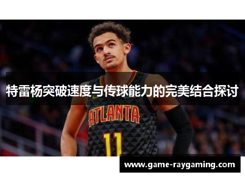 特雷杨突破速度与传球能力的完美结合探讨