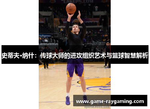 史蒂夫·纳什：传球大师的进攻组织艺术与篮球智慧解析