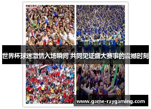 世界杯球迷激情入场瞬间 共同见证盛大赛事的震撼时刻