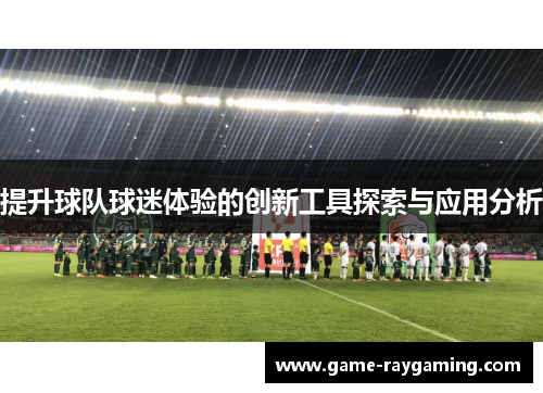 提升球队球迷体验的创新工具探索与应用分析