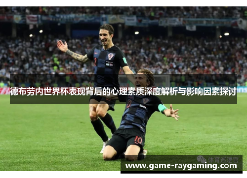 德布劳内世界杯表现背后的心理素质深度解析与影响因素探讨