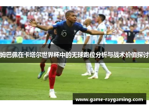 姆巴佩在卡塔尔世界杯中的无球跑位分析与战术价值探讨