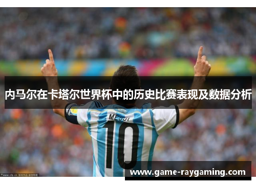 内马尔在卡塔尔世界杯中的历史比赛表现及数据分析