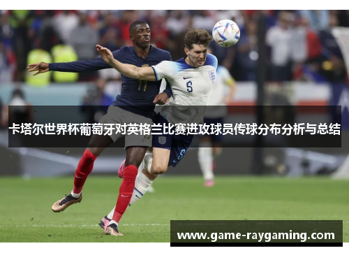 卡塔尔世界杯葡萄牙对英格兰比赛进攻球员传球分布分析与总结