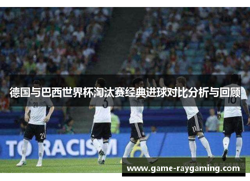 德国与巴西世界杯淘汰赛经典进球对比分析与回顾