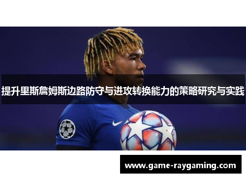 提升里斯詹姆斯边路防守与进攻转换能力的策略研究与实践