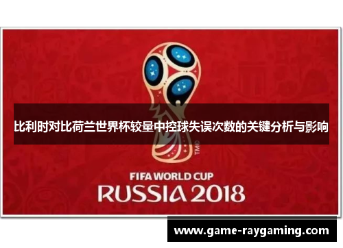 比利时对比荷兰世界杯较量中控球失误次数的关键分析与影响