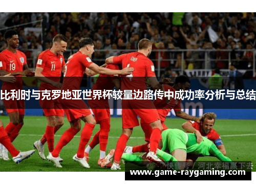 比利时与克罗地亚世界杯较量边路传中成功率分析与总结