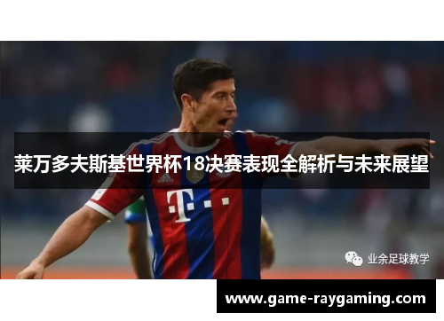 莱万多夫斯基世界杯18决赛表现全解析与未来展望