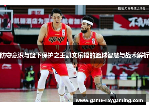 防守意识与篮下保护之王凯文乐福的篮球智慧与战术解析