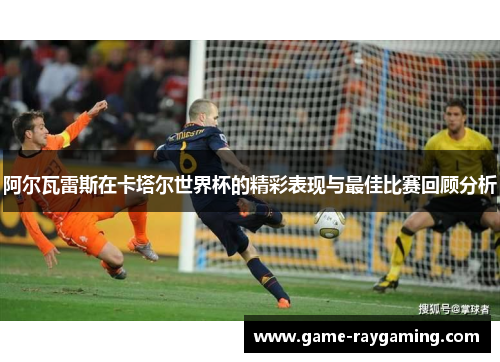阿尔瓦雷斯在卡塔尔世界杯的精彩表现与最佳比赛回顾分析