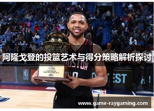 阿隆戈登的投篮艺术与得分策略解析探讨