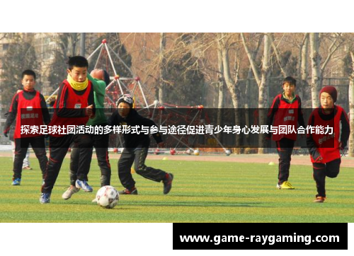 探索足球社团活动的多样形式与参与途径促进青少年身心发展与团队合作能力