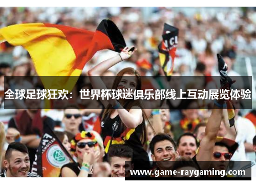 全球足球狂欢：世界杯球迷俱乐部线上互动展览体验