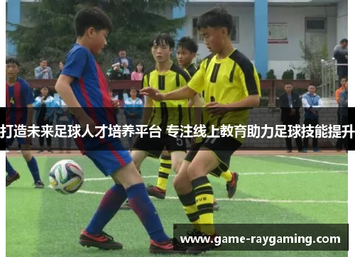 打造未来足球人才培养平台 专注线上教育助力足球技能提升