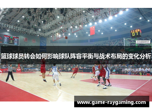篮球球员转会如何影响球队阵容平衡与战术布局的变化分析