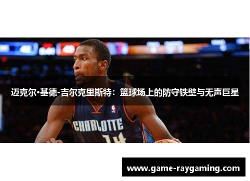迈克尔·基德-吉尔克里斯特：篮球场上的防守铁壁与无声巨星