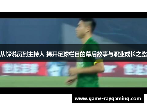 从解说员到主持人 揭开足球栏目的幕后故事与职业成长之路