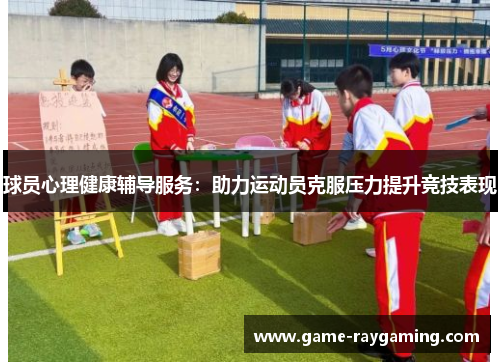 球员心理健康辅导服务：助力运动员克服压力提升竞技表现