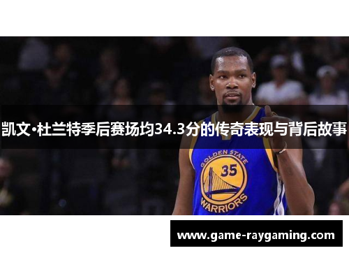 凯文·杜兰特季后赛场均34.3分的传奇表现与背后故事