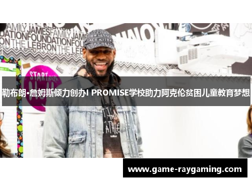 勒布朗·詹姆斯倾力创办I PROMISE学校助力阿克伦贫困儿童教育梦想