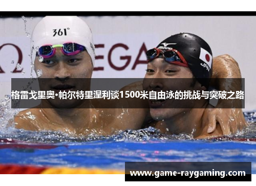 格雷戈里奥·帕尔特里涅利谈1500米自由泳的挑战与突破之路