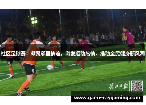 社区足球赛：凝聚邻里情谊，激发运动热情，推动全民健身新风潮