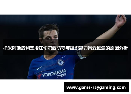托米阿斯皮利奎塔在切尔西防守与组织能力备受推崇的原因分析