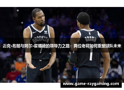 迈克·布朗与阿尔·霍福德的领导力之路：两位老将如何重塑球队未来