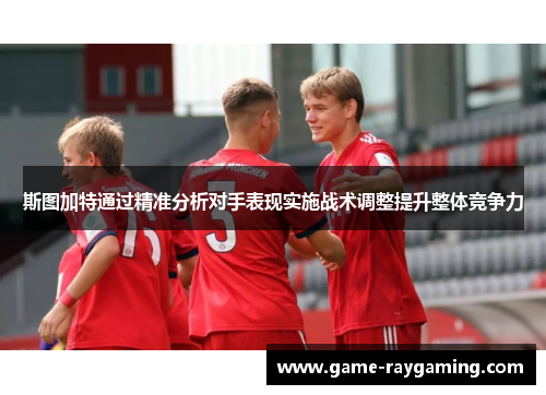 斯图加特通过精准分析对手表现实施战术调整提升整体竞争力