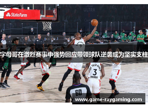 字母哥在激烈赛事中强势回应带领球队逆袭成为坚实支柱