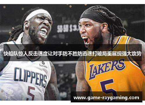快船队惊人反击速度让对手防不胜防迅速打破局面展现强大攻势