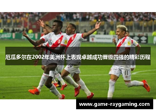 厄瓜多尔在2002年美洲杯上表现卓越成功晋级四强的精彩历程