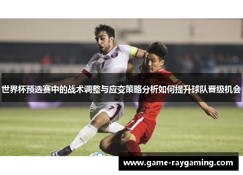 世界杯预选赛中的战术调整与应变策略分析如何提升球队晋级机会