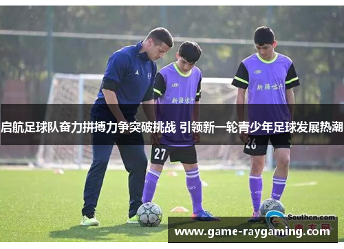 启航足球队奋力拼搏力争突破挑战 引领新一轮青少年足球发展热潮