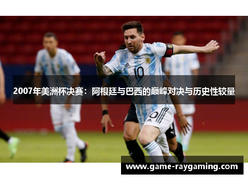 2007年美洲杯决赛：阿根廷与巴西的巅峰对决与历史性较量