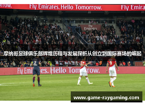 摩纳哥足球俱乐部辉煌历程与发展探析从创立到国际赛场的崛起