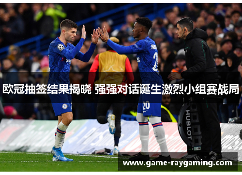 欧冠抽签结果揭晓 强强对话诞生激烈小组赛战局