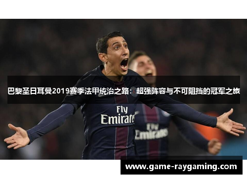巴黎圣日耳曼2019赛季法甲统治之路：超强阵容与不可阻挡的冠军之旅