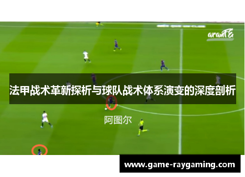 法甲战术革新探析与球队战术体系演变的深度剖析