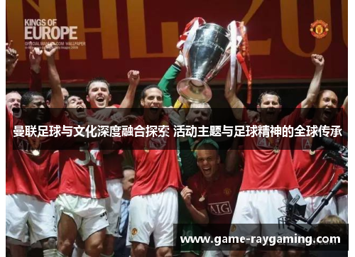 曼联足球与文化深度融合探索 活动主题与足球精神的全球传承