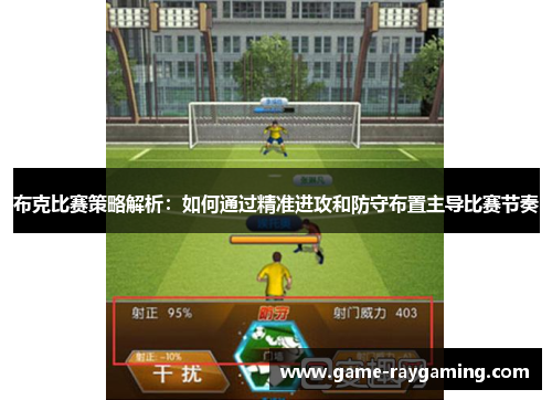 布克比赛策略解析：如何通过精准进攻和防守布置主导比赛节奏
