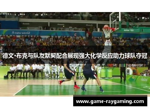 德文·布克与队友默契配合展现强大化学反应助力球队夺冠