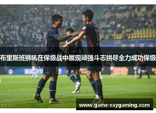 布里斯班狮吼在保级战中展现顽强斗志拼尽全力成功保级