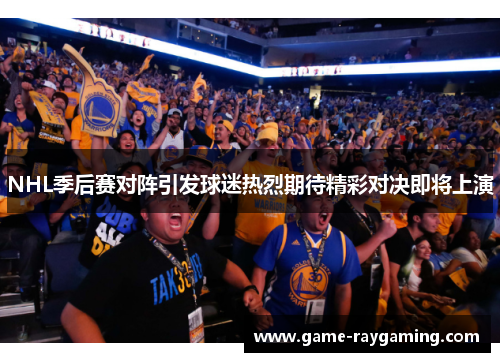 NHL季后赛对阵引发球迷热烈期待精彩对决即将上演