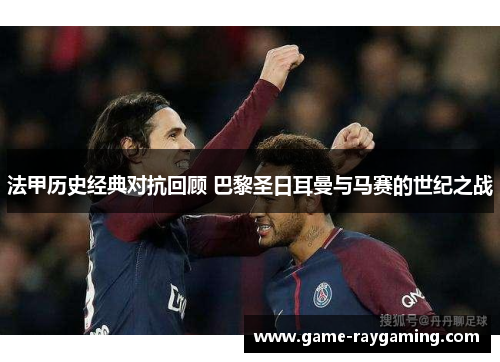 法甲历史经典对抗回顾 巴黎圣日耳曼与马赛的世纪之战