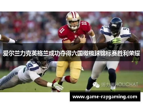 爱尔兰力克英格兰成功夺得六国橄榄球锦标赛胜利荣耀