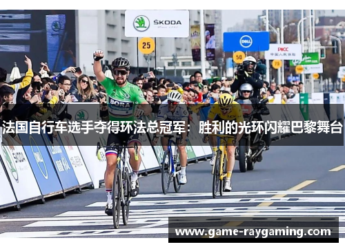 法国自行车选手夺得环法总冠军：胜利的光环闪耀巴黎舞台