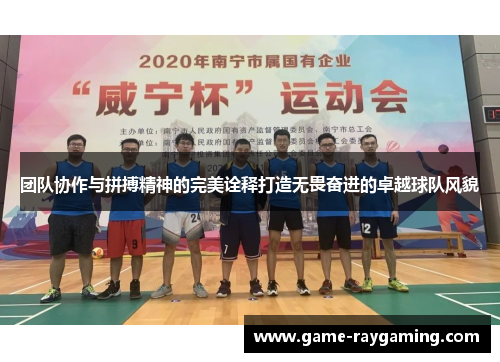 团队协作与拼搏精神的完美诠释打造无畏奋进的卓越球队风貌